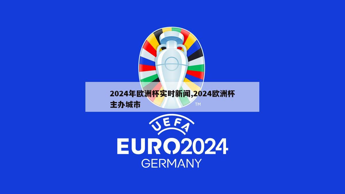 2024年欧洲杯实时新闻,2024欧洲杯主办城市